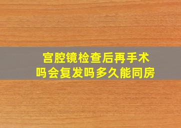 宫腔镜检查后再手术吗会复发吗多久能同房