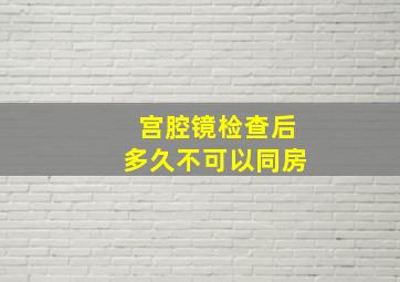 宫腔镜检查后多久不可以同房