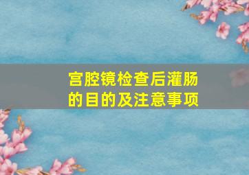 宫腔镜检查后灌肠的目的及注意事项