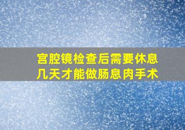 宫腔镜检查后需要休息几天才能做肠息肉手术