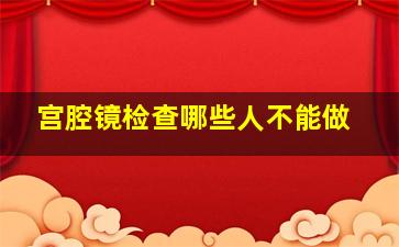 宫腔镜检查哪些人不能做