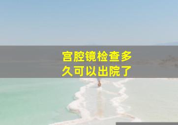 宫腔镜检查多久可以出院了