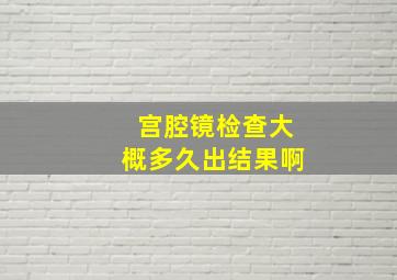 宫腔镜检查大概多久出结果啊