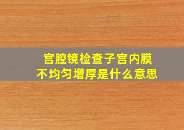 宫腔镜检查子宫内膜不均匀增厚是什么意思