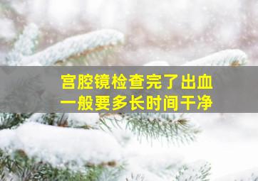 宫腔镜检查完了出血一般要多长时间干净