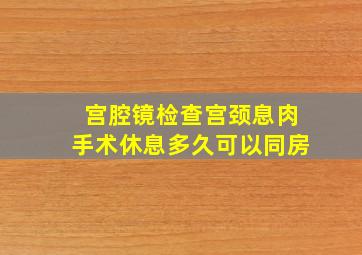 宫腔镜检查宫颈息肉手术休息多久可以同房