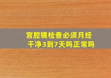 宫腔镜检查必须月经干净3到7天吗正常吗