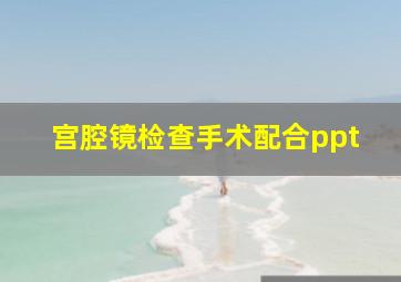 宫腔镜检查手术配合ppt