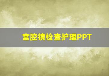 宫腔镜检查护理PPT