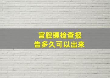 宫腔镜检查报告多久可以出来