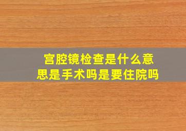 宫腔镜检查是什么意思是手术吗是要住院吗