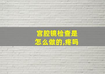 宫腔镜检查是怎么做的,疼吗