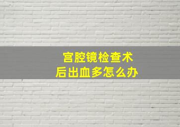 宫腔镜检查术后出血多怎么办