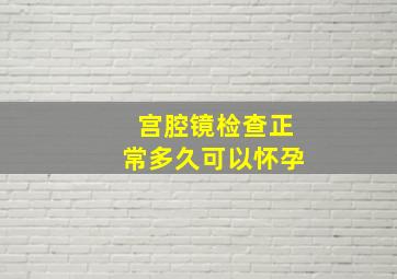 宫腔镜检查正常多久可以怀孕