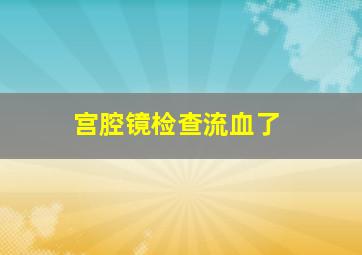 宫腔镜检查流血了