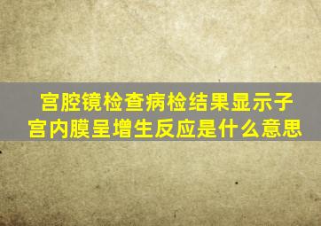 宫腔镜检查病检结果显示子宫内膜呈增生反应是什么意思