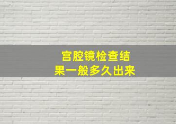 宫腔镜检查结果一般多久出来