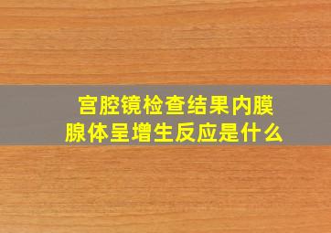 宫腔镜检查结果内膜腺体呈增生反应是什么