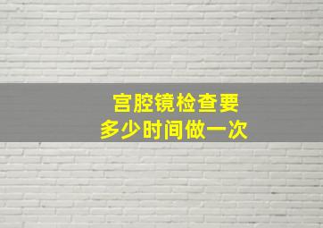 宫腔镜检查要多少时间做一次