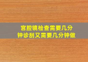 宫腔镜检查需要几分钟诊刮又需要几分钟做