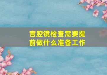 宫腔镜检查需要提前做什么准备工作