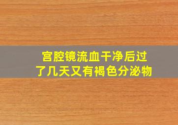 宫腔镜流血干净后过了几天又有褐色分泌物