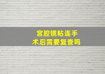 宫腔镜粘连手术后需要复查吗