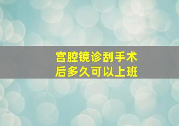 宫腔镜诊刮手术后多久可以上班