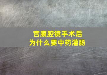 宫腹腔镜手术后为什么要中药灌肠