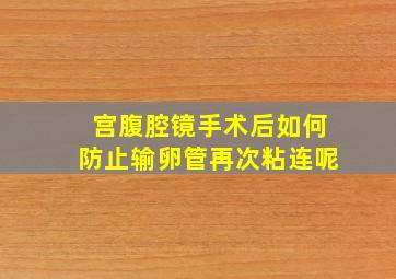 宫腹腔镜手术后如何防止输卵管再次粘连呢