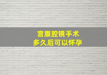 宫腹腔镜手术多久后可以怀孕