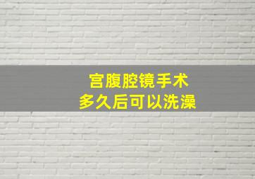 宫腹腔镜手术多久后可以洗澡