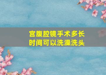 宫腹腔镜手术多长时间可以洗澡洗头