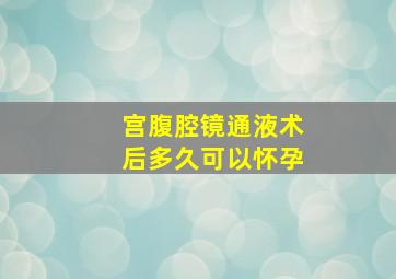 宫腹腔镜通液术后多久可以怀孕