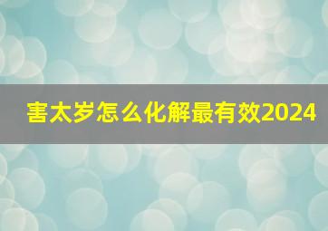 害太岁怎么化解最有效2024