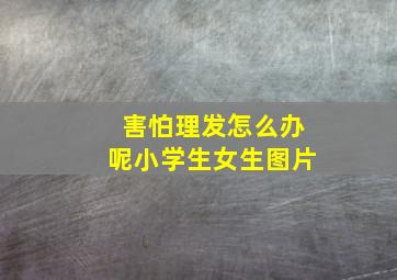 害怕理发怎么办呢小学生女生图片