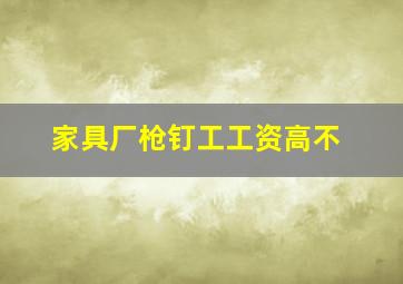 家具厂枪钉工工资高不