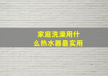 家庭洗澡用什么热水器最实用