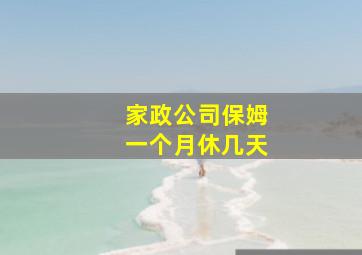 家政公司保姆一个月休几天