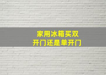 家用冰箱买双开门还是单开门