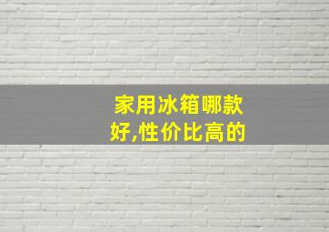 家用冰箱哪款好,性价比高的