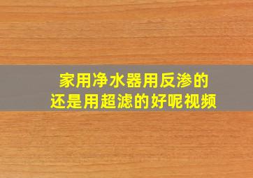 家用净水器用反渗的还是用超滤的好呢视频