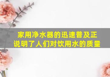 家用净水器的迅速普及正说明了人们对饮用水的质量