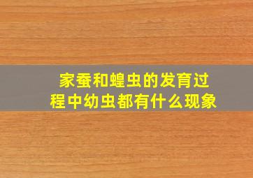 家蚕和蝗虫的发育过程中幼虫都有什么现象