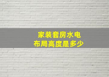 家装套房水电布局高度是多少