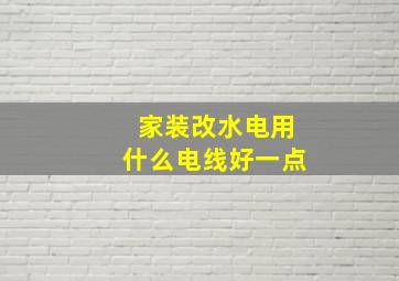 家装改水电用什么电线好一点