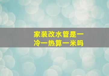 家装改水管是一冷一热算一米吗