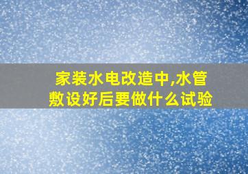 家装水电改造中,水管敷设好后要做什么试验