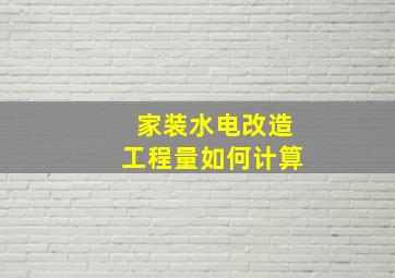 家装水电改造工程量如何计算