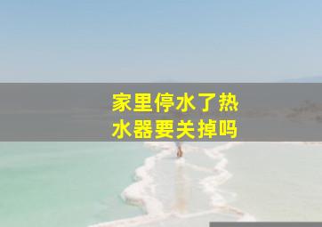 家里停水了热水器要关掉吗